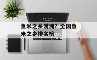 鱼米之乡涝洲？全国鱼米之乡排名榜