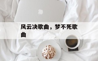 风云决歌曲，梦不死歌曲