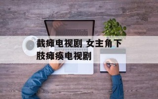 截瘫电视剧 女主角下肢瘫痪电视剧