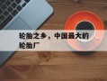 轮胎之乡，中国最大的轮胎厂