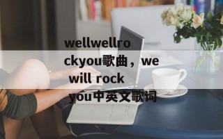 wellwellrockyou歌曲，we will rock you中英文歌词