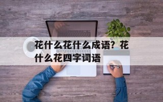 花什么花什么成语？花什么花四字词语