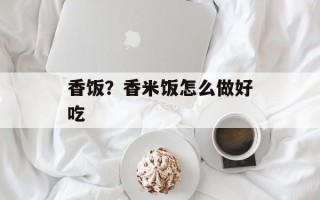 香饭？香米饭怎么做好吃