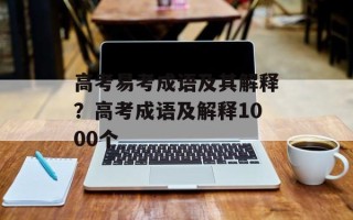 高考易考成语及其解释？高考成语及解释1000个