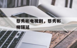 蔡秀彬电视剧，蔡秀彬柳锡延