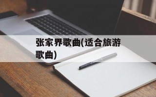 张家界歌曲(适合旅游歌曲)