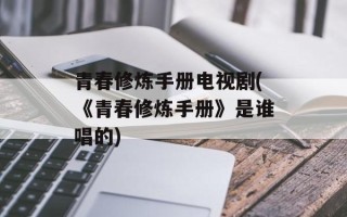 青春修炼手册电视剧(《青春修炼手册》是谁唱的)