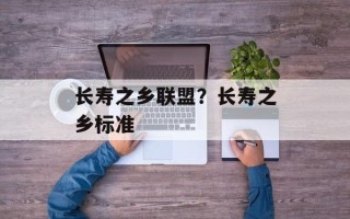 长寿之乡联盟？长寿之乡标准