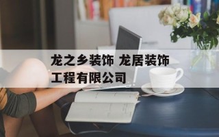 龙之乡装饰 龙居装饰工程有限公司