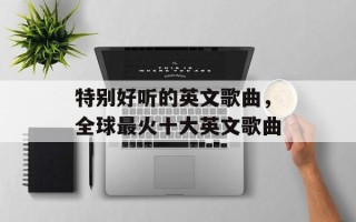 特别好听的英文歌曲，全球最火十大英文歌曲