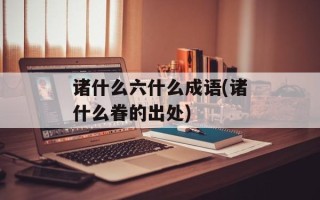 诸什么六什么成语(诸什么眷的出处)