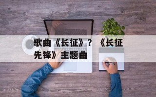 歌曲《长征》？《长征先锋》主题曲