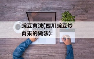 豌豆肉沫(四川豌豆炒肉末的做法)