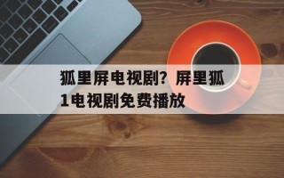 狐里屏电视剧？屏里狐1电视剧免费播放