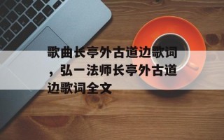 歌曲长亭外古道边歌词，弘一法师长亭外古道边歌词全文