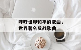 呼吁世界和平的歌曲，世界著名反战歌曲