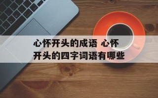 心怀开头的成语 心怀开头的四字词语有哪些