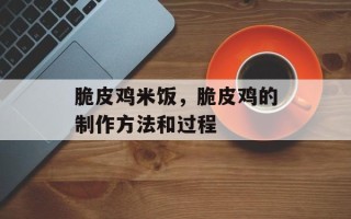 脆皮鸡米饭，脆皮鸡的制作方法和过程