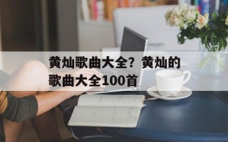 黄灿歌曲大全？黄灿的歌曲大全100首