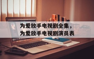 为爱放手电视剧全集，为爱放手电视剧演员表