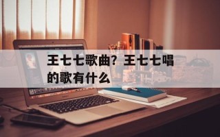 王七七歌曲？王七七唱的歌有什么