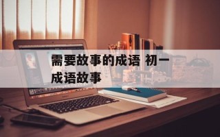 需要故事的成语 初一成语故事