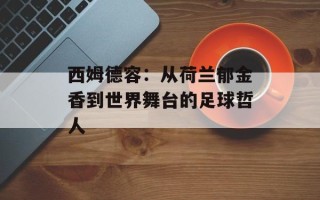 西姆德容：从荷兰郁金香到世界舞台的足球哲人