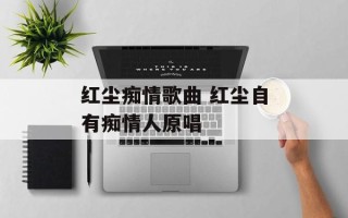 红尘痴情歌曲 红尘自有痴情人原唱