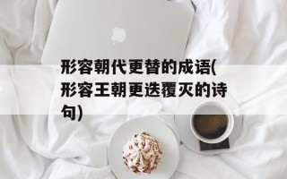 形容朝代更替的成语(形容王朝更迭覆灭的诗句)