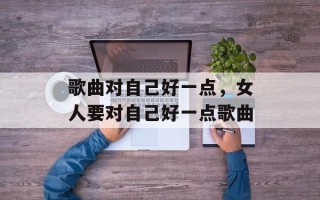 歌曲对自己好一点，女人要对自己好一点歌曲