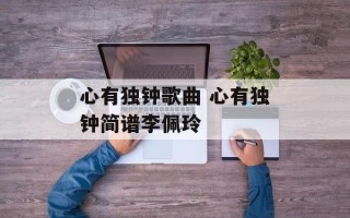 心有独钟歌曲 心有独钟简谱李佩玲
