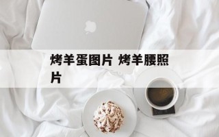 烤羊蛋图片 烤羊腰照片