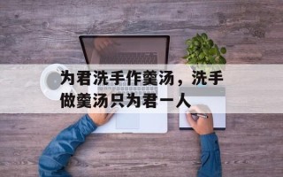 为君洗手作羹汤，洗手做羹汤只为君一人