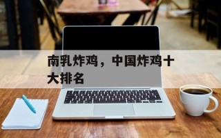 南乳炸鸡，中国炸鸡十大排名