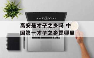 高安是才子之乡吗 中国第一才子之乡是哪里