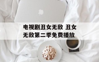 电视剧丑女无敌 丑女无敌第二季免费播放