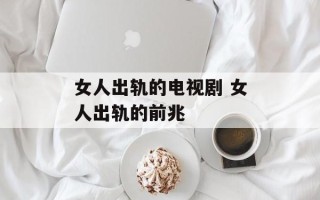 女人出轨的电视剧 女人出轨的前兆