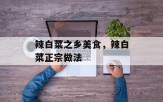 辣白菜之乡美食，辣白菜正宗做法