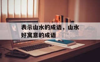 表示山水的成语，山水好寓意的成语