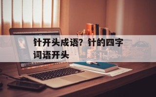 针开头成语？针的四字词语开头