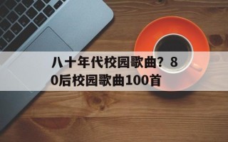 八十年代校园歌曲？80后校园歌曲100首