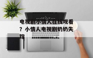 电视剧小情人在线观看？小情人电视剧奶奶失踪