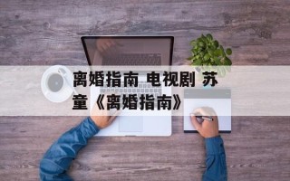 离婚指南 电视剧 苏童《离婚指南》