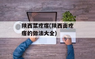 陕西菜疙瘩(陕西面疙瘩的做法大全)