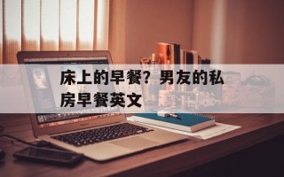 床上的早餐？男友的私房早餐英文