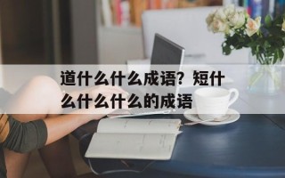 道什么什么成语？短什么什么什么的成语