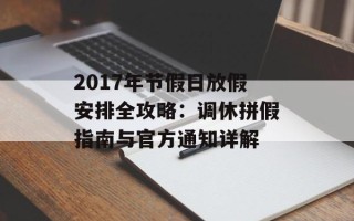 2017年节假日放假安排全攻略：调休拼假指南与官方通知详解