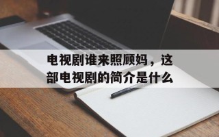 电视剧谁来照顾妈，这部电视剧的简介是什么