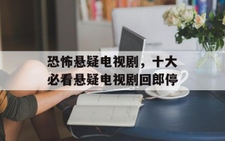 恐怖悬疑电视剧，十大必看悬疑电视剧回郎停