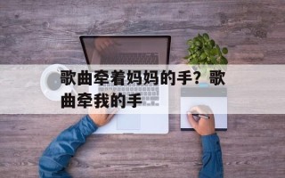 歌曲牵着妈妈的手？歌曲牵我的手